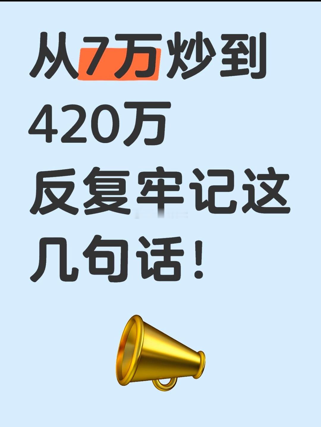 从7万炒到420万，反复牢记这几句话！从7万炒到420万，反复牢记这几句话！首先
