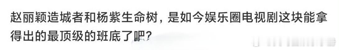赵丽颖《造城者》和杨紫《生命树》算不算内娱电视圈最顶级的班底了？ ​​​