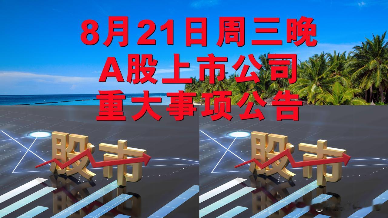 8月21日周三晚间A股上市公司重大事项公告。

一、利空公告。

1、广汇汽车：