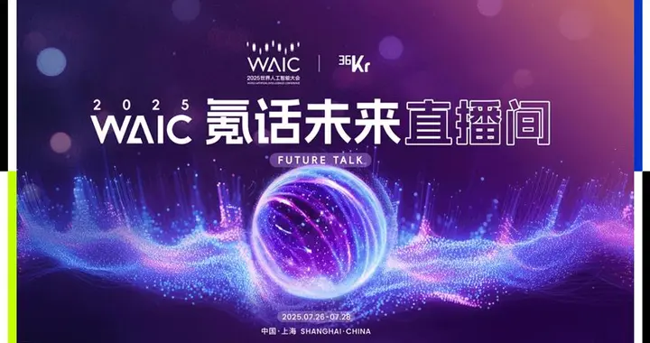 36氪携手WAIC2025打造「氪话未来直播间」，聊透AI的未来信号