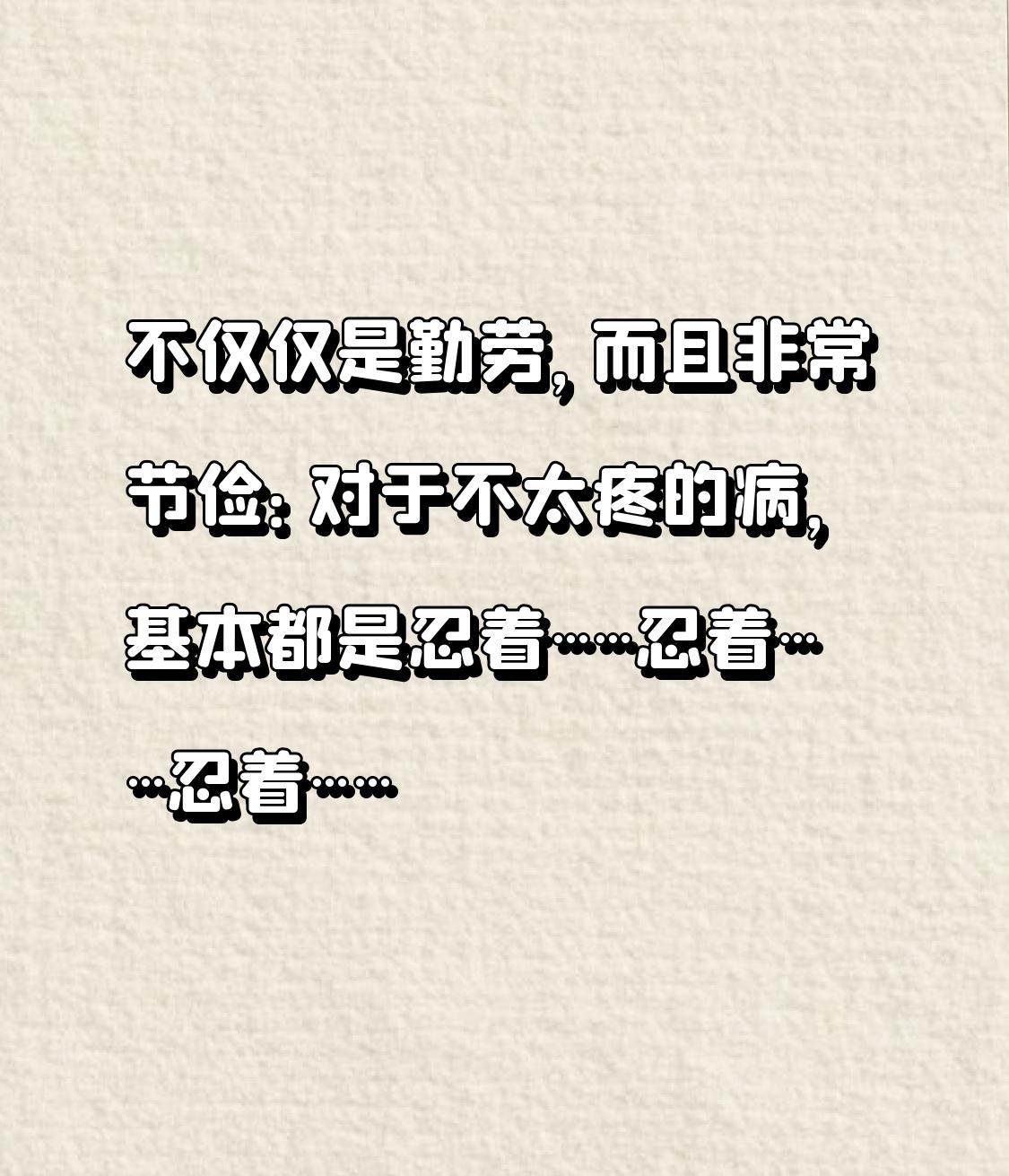 不仅仅是勤劳，而且非常节俭：对于不太疼的病，基本都是忍着……忍着……忍着……