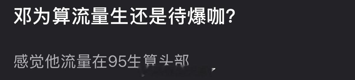 大家感觉邓为算是流量生还是待爆咖？ 