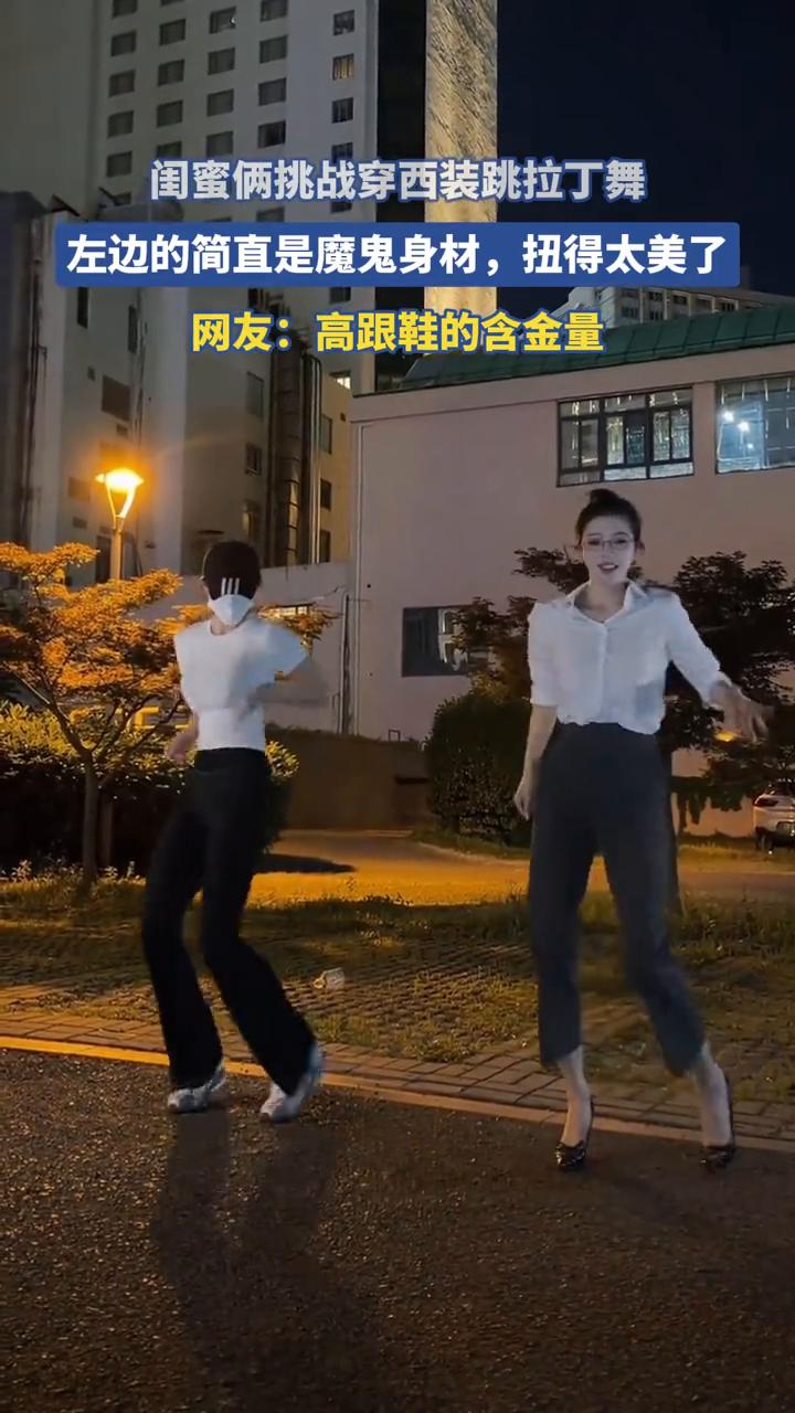 闺蜜俩挑战穿西装跳拉丁舞，左边的简直是魔鬼身材，扭得太美了。
网友：高跟鞋的含金