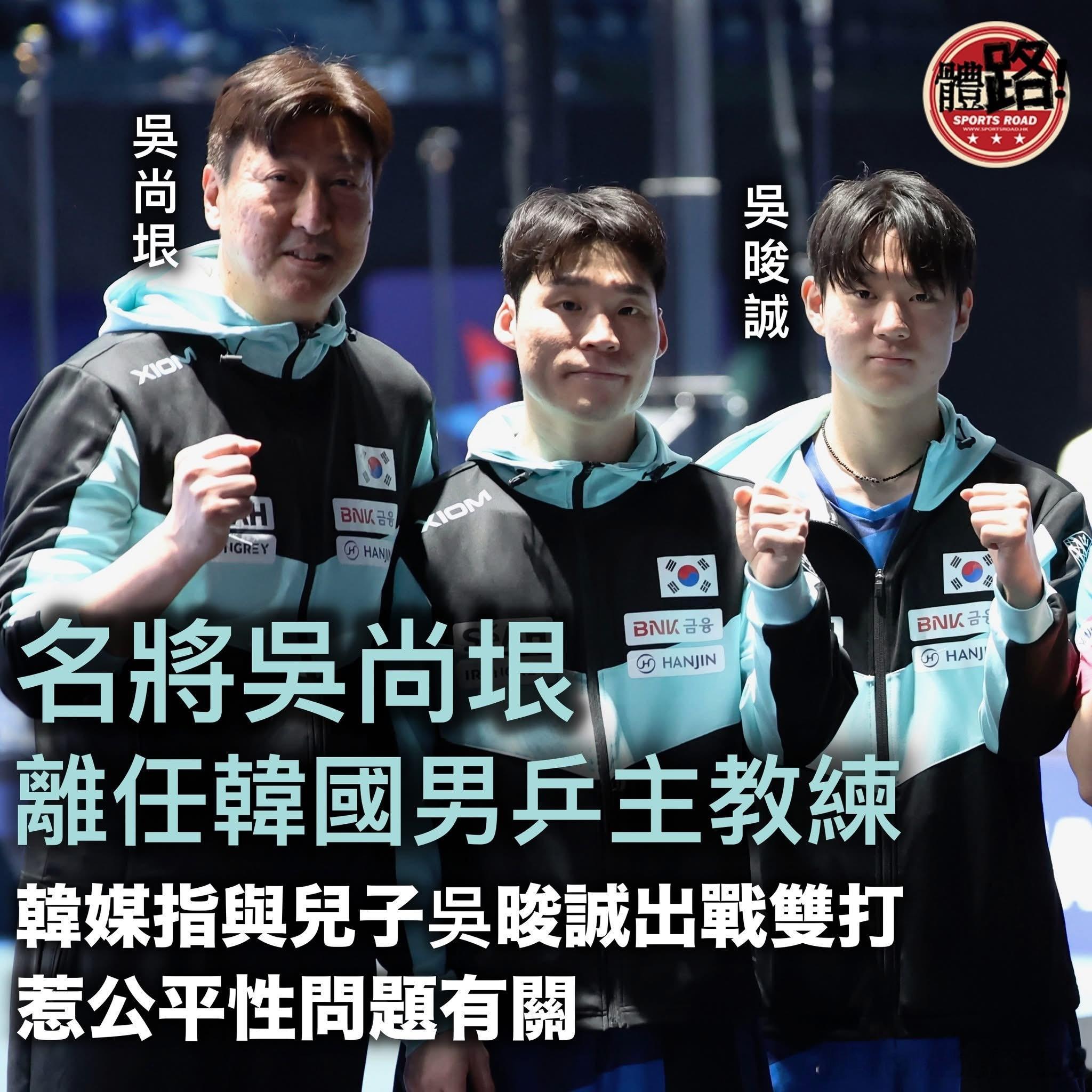 吴尚垠离任韩国男乒主教练 韩媒指与儿子吴晙诚出战双打惹公平性问题有关【体路专讯】