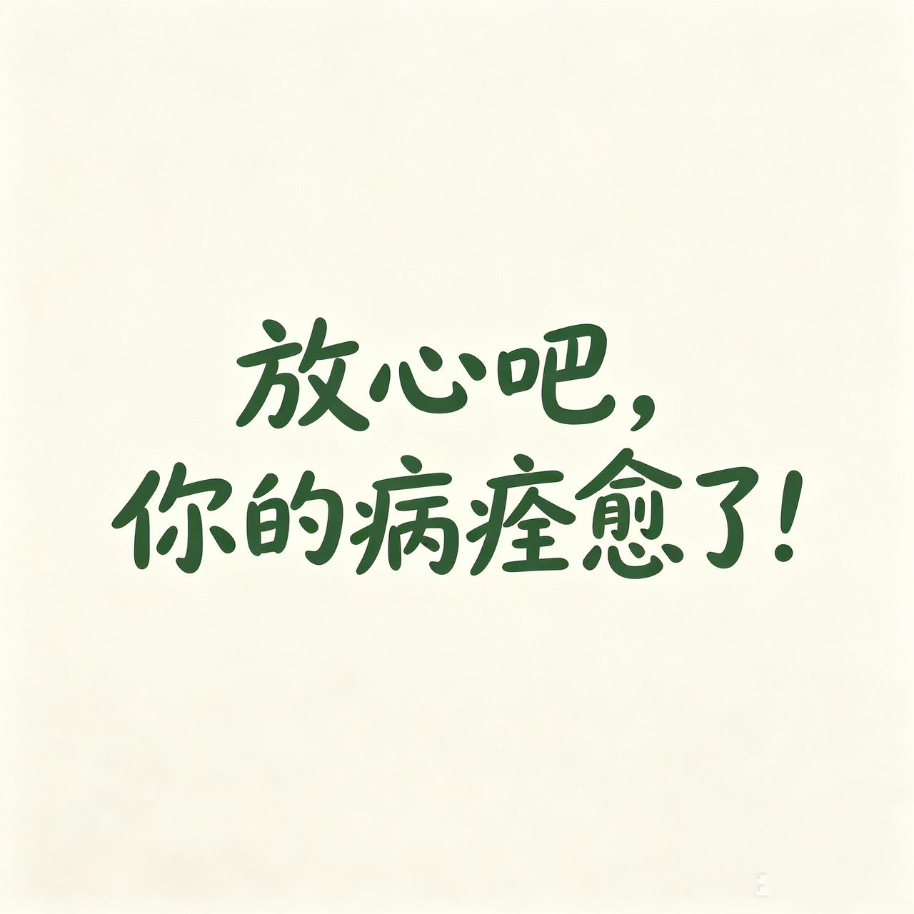 放心吧，你的病痊愈了！

那些难熬的日夜你都挺过来了，
从无力到坚持，
从焦虑到
