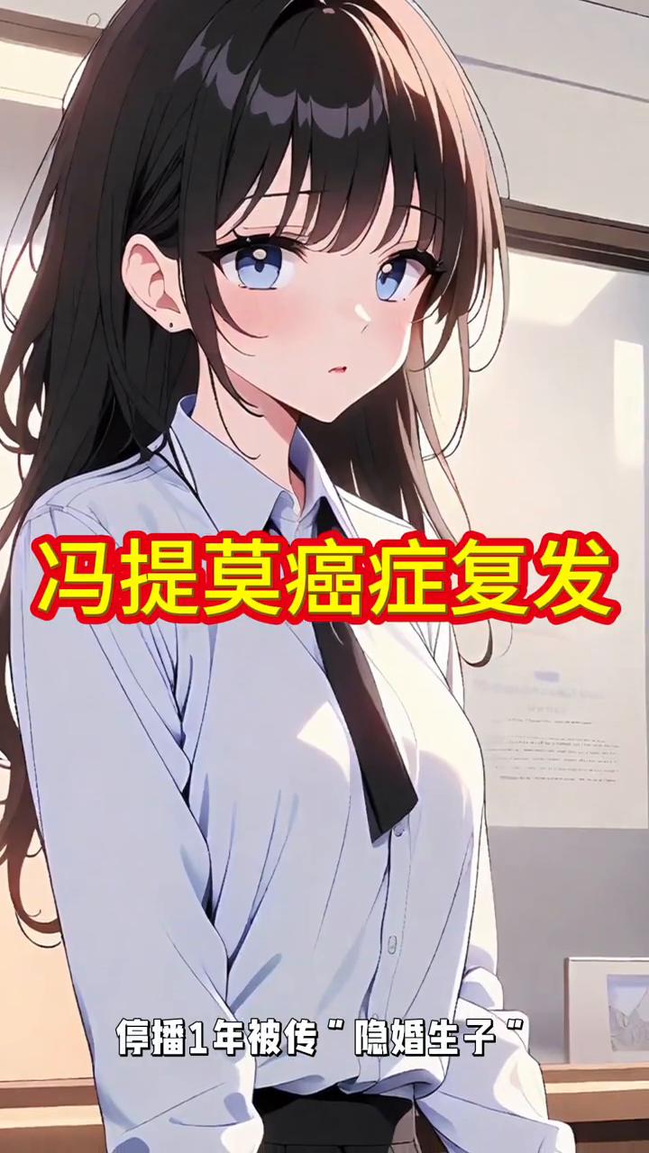 冯提莫癌症复发。
停播近一年被传