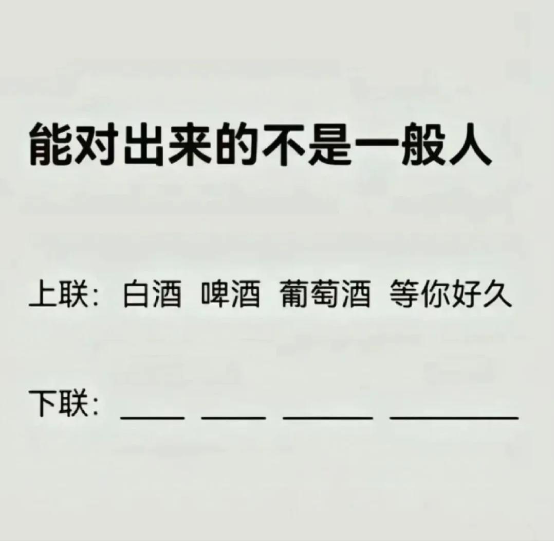 才子佳人们，请对下联！

上联：白酒 啤酒 葡萄酒 等你好久
下联：______