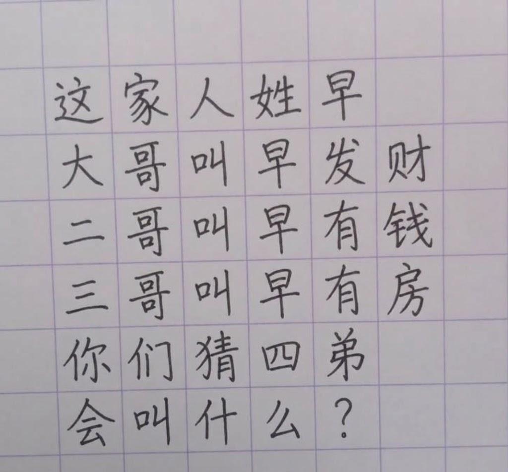 这家人姓早，
大哥叫早发财；
二哥叫早有钱；
三哥叫早有房；
你们猜四弟会叫什么