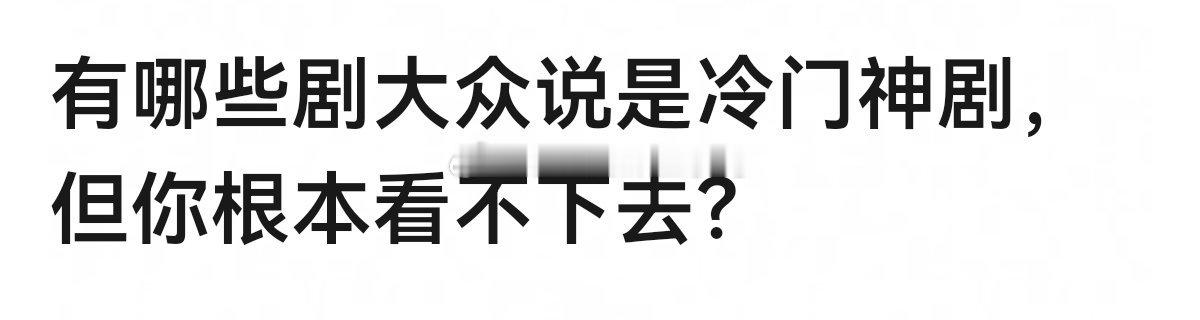 🈶哪些剧大众说是冷门神剧，但你根本看不下去？🤔🤔 
