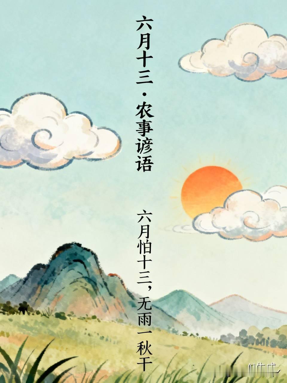 今天是六月十三民间俗语有
1. 六月怕十三，无雨一秋干
​
2. 六月无雨望十三