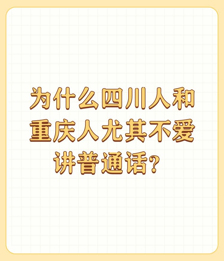 为什么四川人和重庆人尤其不爱讲普通话？

四川人和重庆人尤其不爱讲普通话，这是由