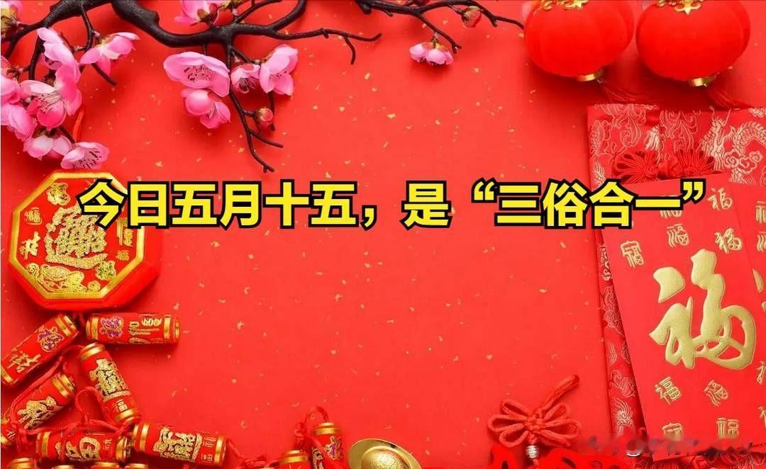 今日五月十五，是“三俗合一”，建议大家做好4事：家人平安顺遂
 
农历五月十五，