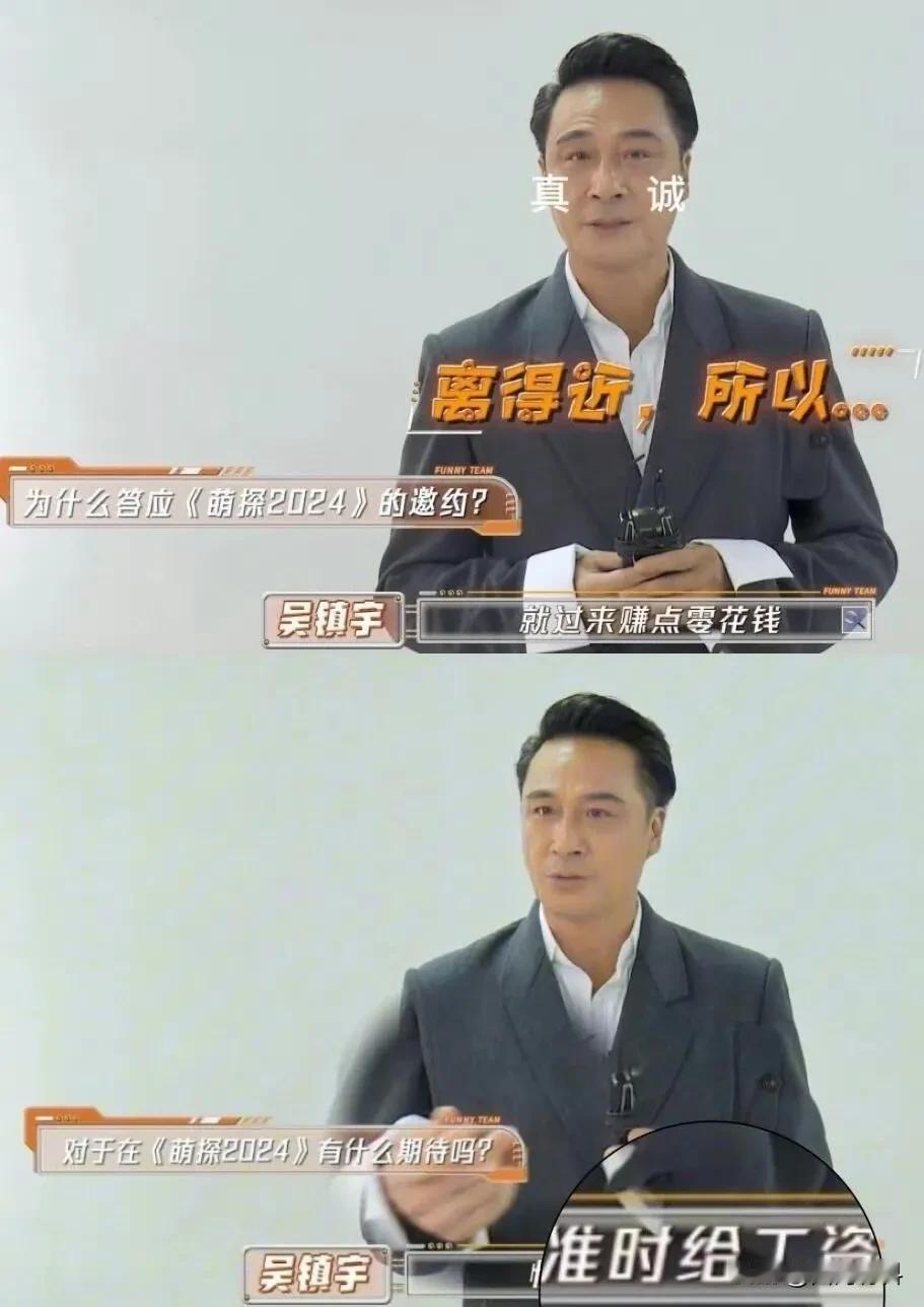 真被吴镇宇笑死了！
吴镇宇参加新综艺，被问到为什么来？
吴镇宇说：离得近，赚点零