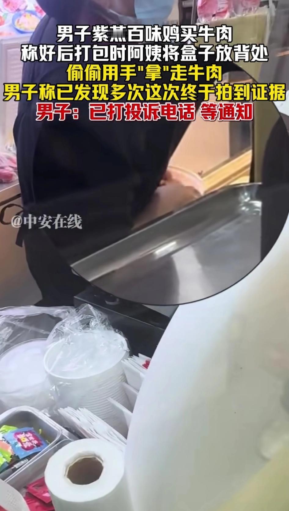 男子紫燕百味鸡买牛肉，称好后打包时阿姨将盒子放背处偷偷用手“拿”走牛肉。
男子称