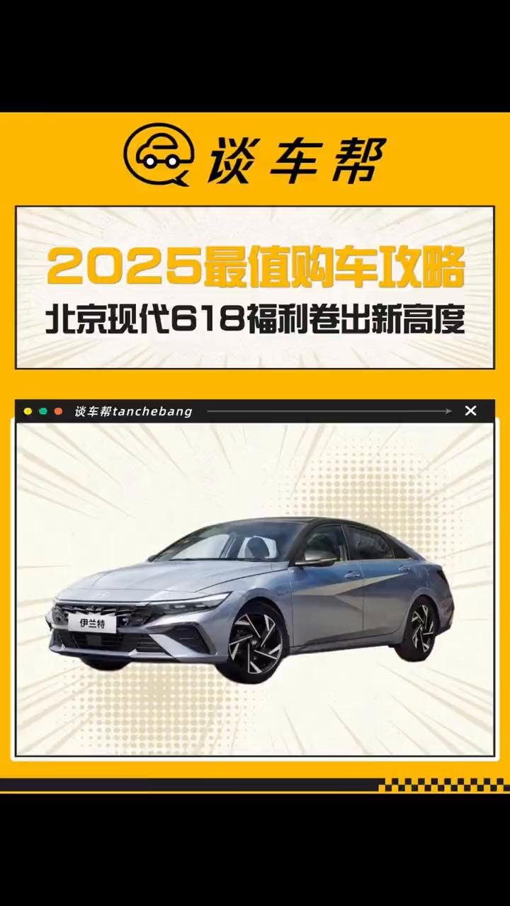 2025最值购车攻略：北京现代618福利卷出新高度。
谈车帮。
2025年暑期车