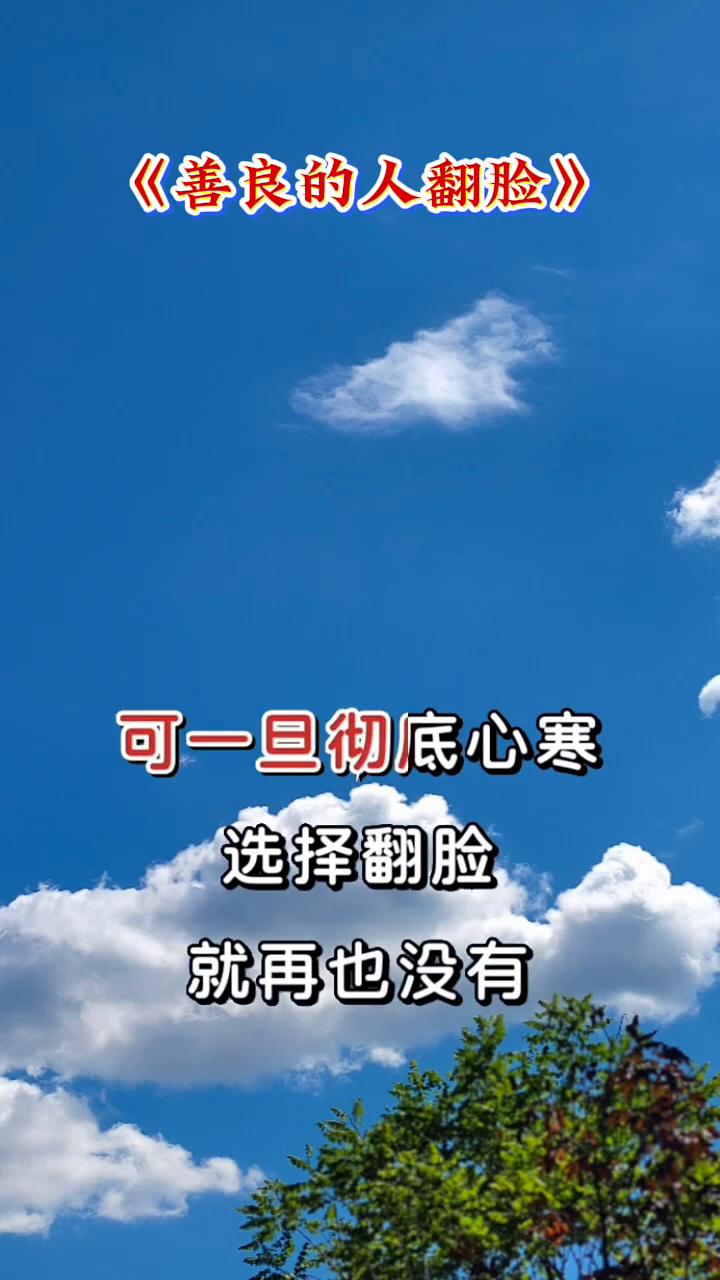善良的人翻脸。
善良的人一旦翻脸，直接就是绝交。善良的人从来不会无端发脾气，也不