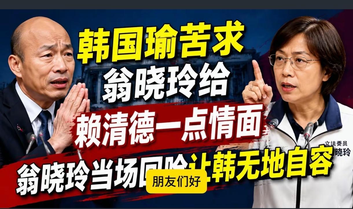 翁晓玲让韩国瑜无地自容，丢尽颜面，因韩请求翁晓玲给赖清德留一点情面，但赖是民进党