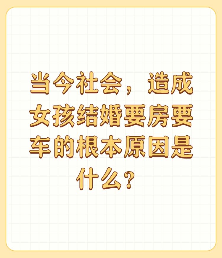 当今社会，造成女孩结婚要房要车的根本原因是什么？

主要原因崇物拜金、虚荣、攀比