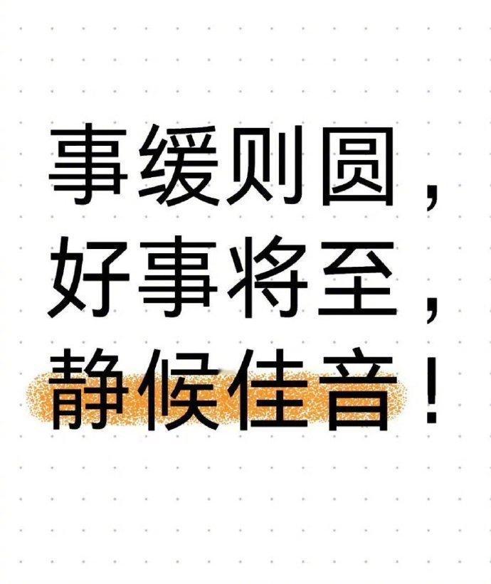 事缓则圆，好事将至，静候佳音！ ​​​