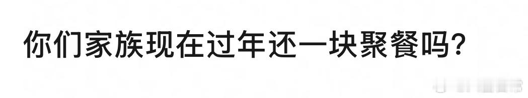 🎤：你们家族现在过年还一起聚餐吗？ 