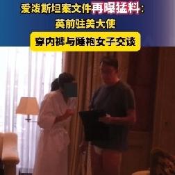 爱泼斯坦案再爆猛料:英国前驻美大使穿内裤与睡袍女子独处！
 
近日，美司法部公布