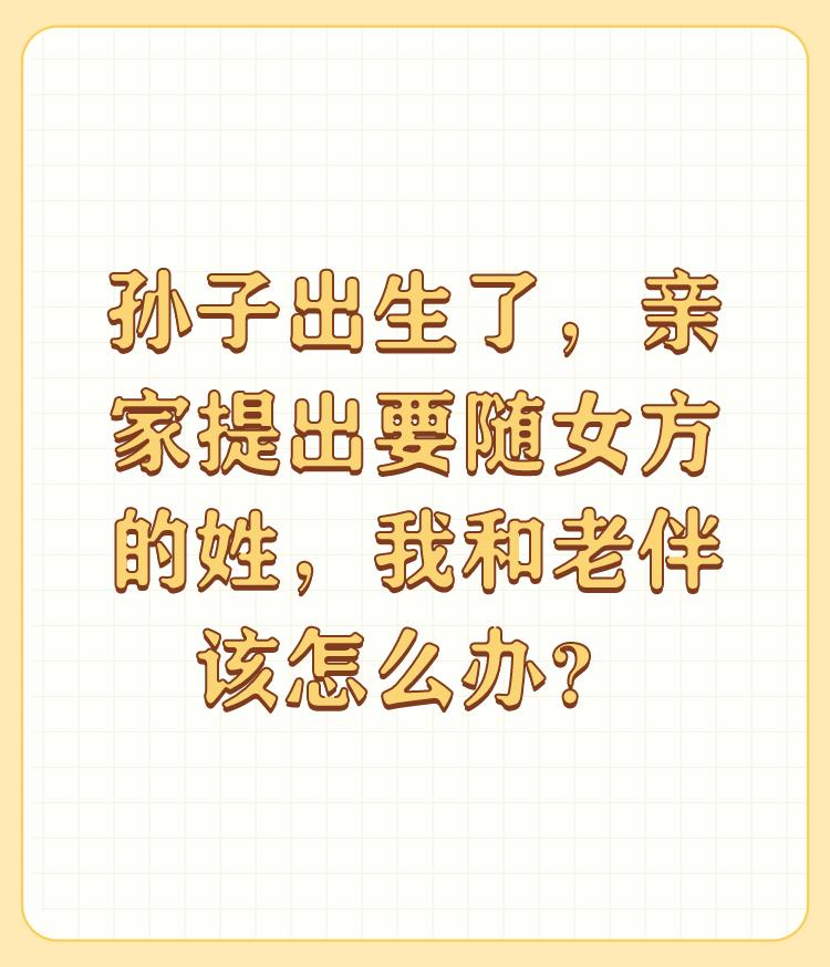 孙子出生了，亲家提出要随女方的姓，我和老伴该怎么办？

首先，亲家挺强势也有点自