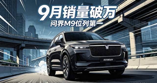 9月问界M9销量破万位列第一！50万级市场，国产旗舰站稳脚跟