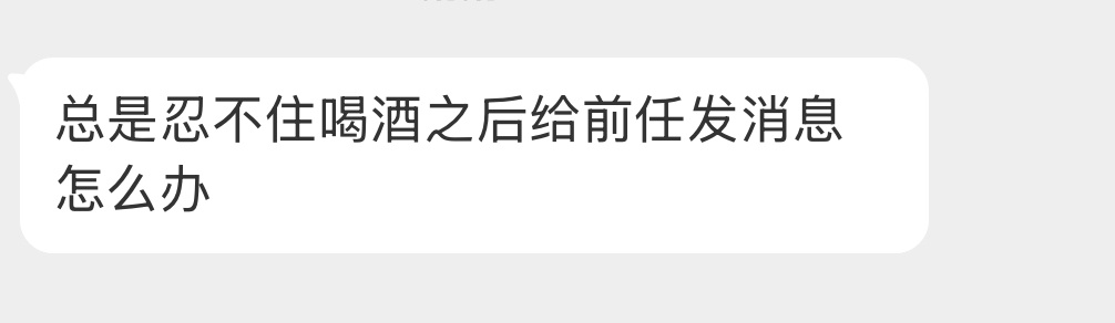 总是忍不住喝酒之后给前任发消息怎么办？ 