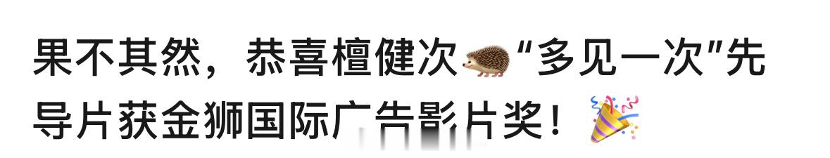 檀健次“多见一次”先导片获金狮国际广告影片奖荣誉了，厉害了！[666]檀健次说如