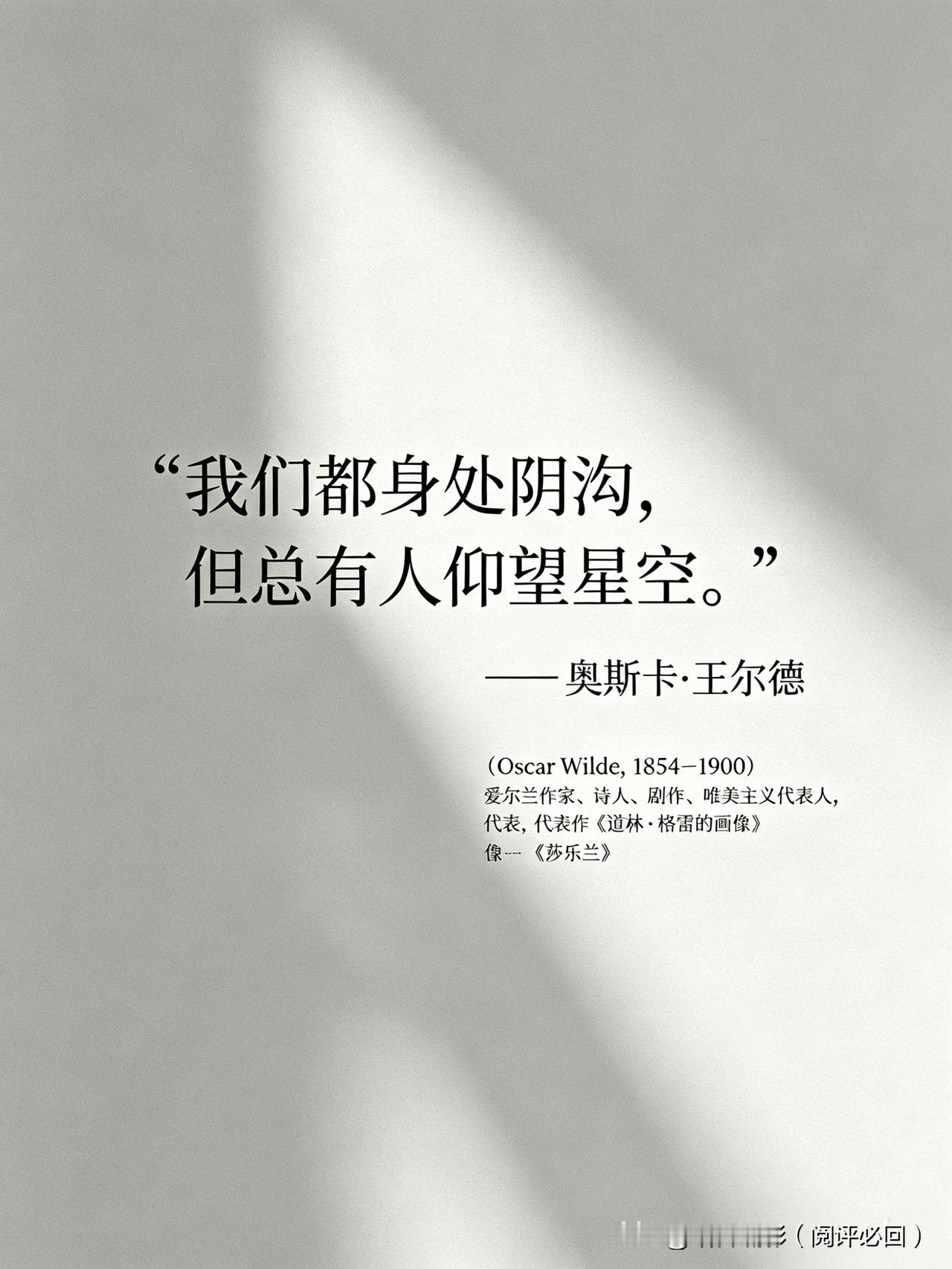 【名人名言】

我们都身处阴沟，但总有人仰望星空。

—— 奥斯卡·王尔德（Os