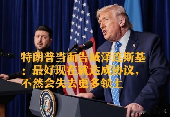 ‌特朗普当面告诫泽连斯基：最好现在就达成协议，不然会失去更多领土‌

   据外