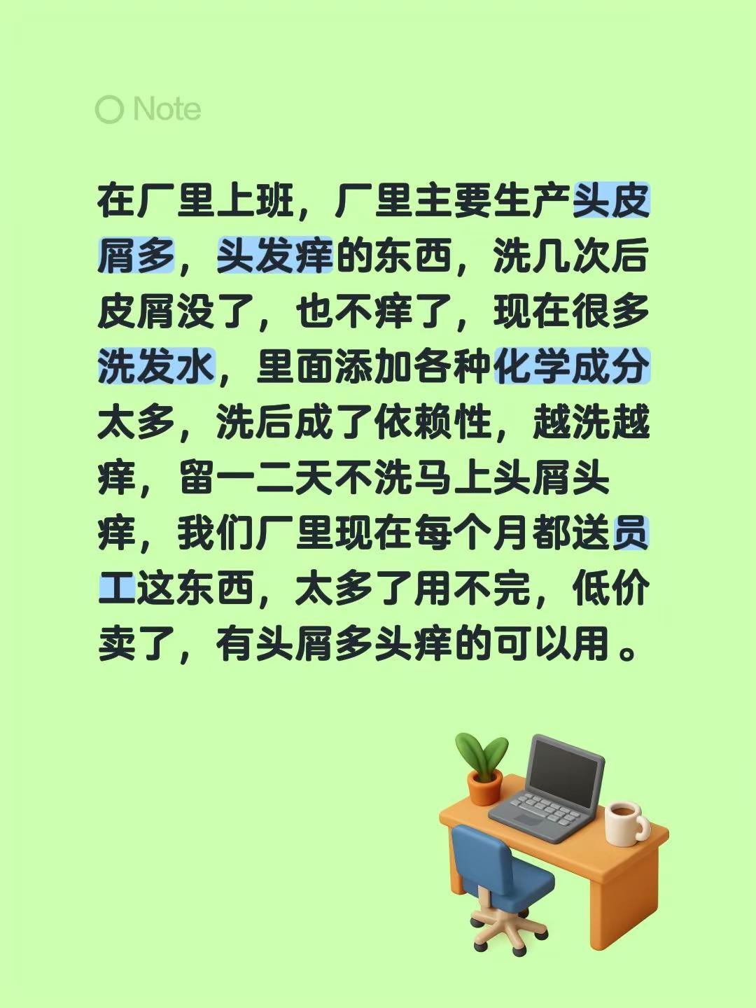 在厂里上班，厂里主要生产头皮屑多，头发痒的东西，洗几次后皮屑没了，也不痒了，现在