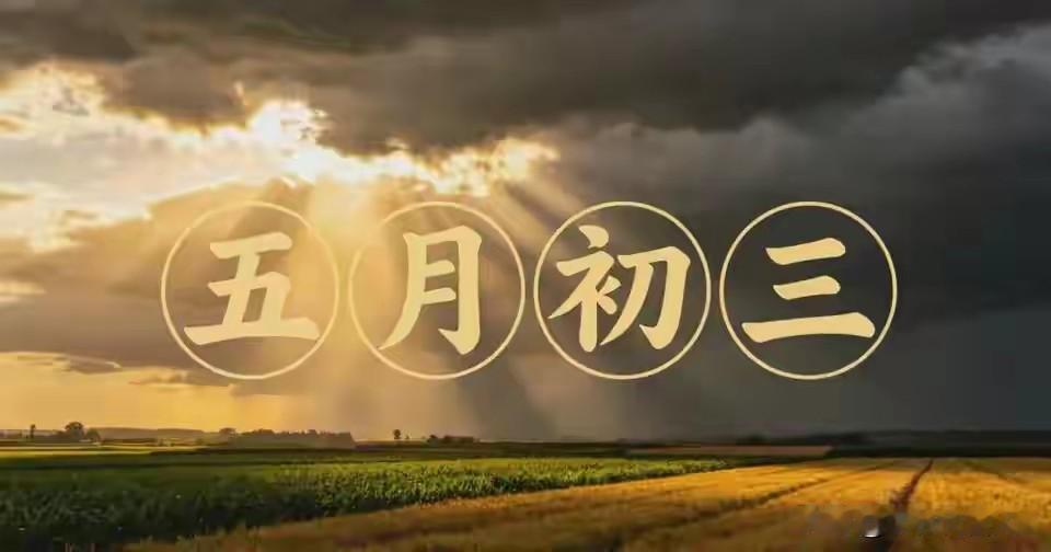 明日五月初三，牢记：一要看，二要忌，吃三样，顺天时，保平安！
 
明天是农历五月