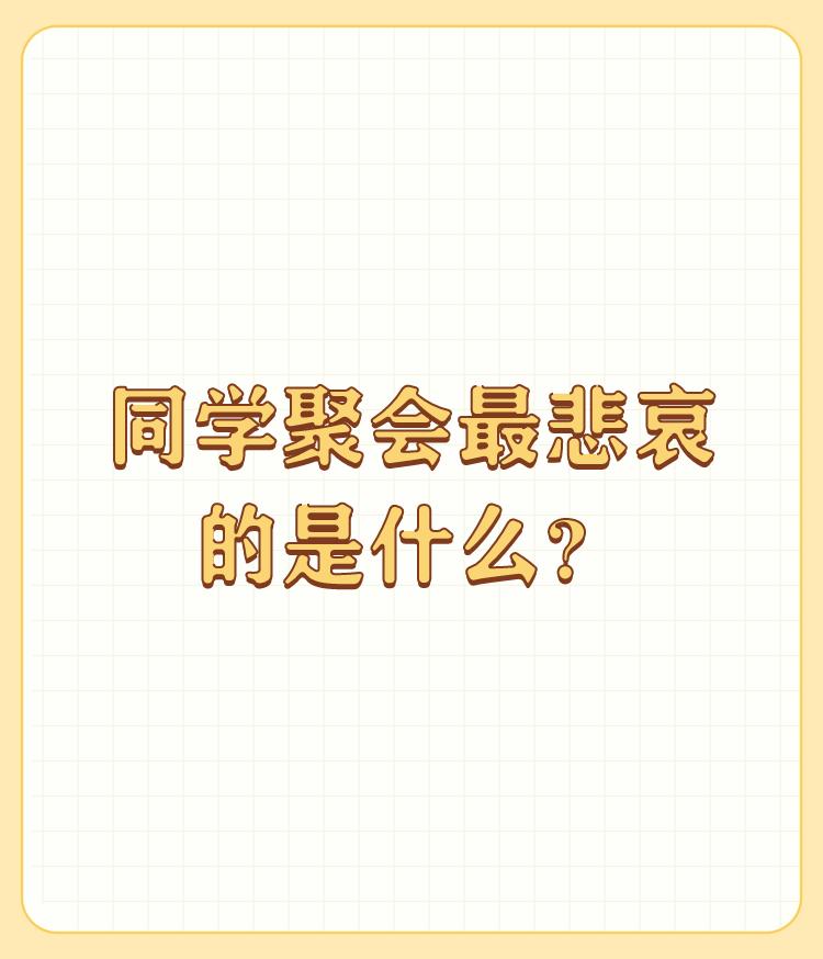 同学聚会最悲哀的是什么？

最悲哀的是情人做在对面，更悲哀的是最烦的人也做在对面