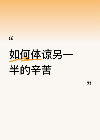 如何体谅另一半的辛苦这是一首贴心暖意的诗篇，合情合理的诗行，充满了爱的力量！妻子