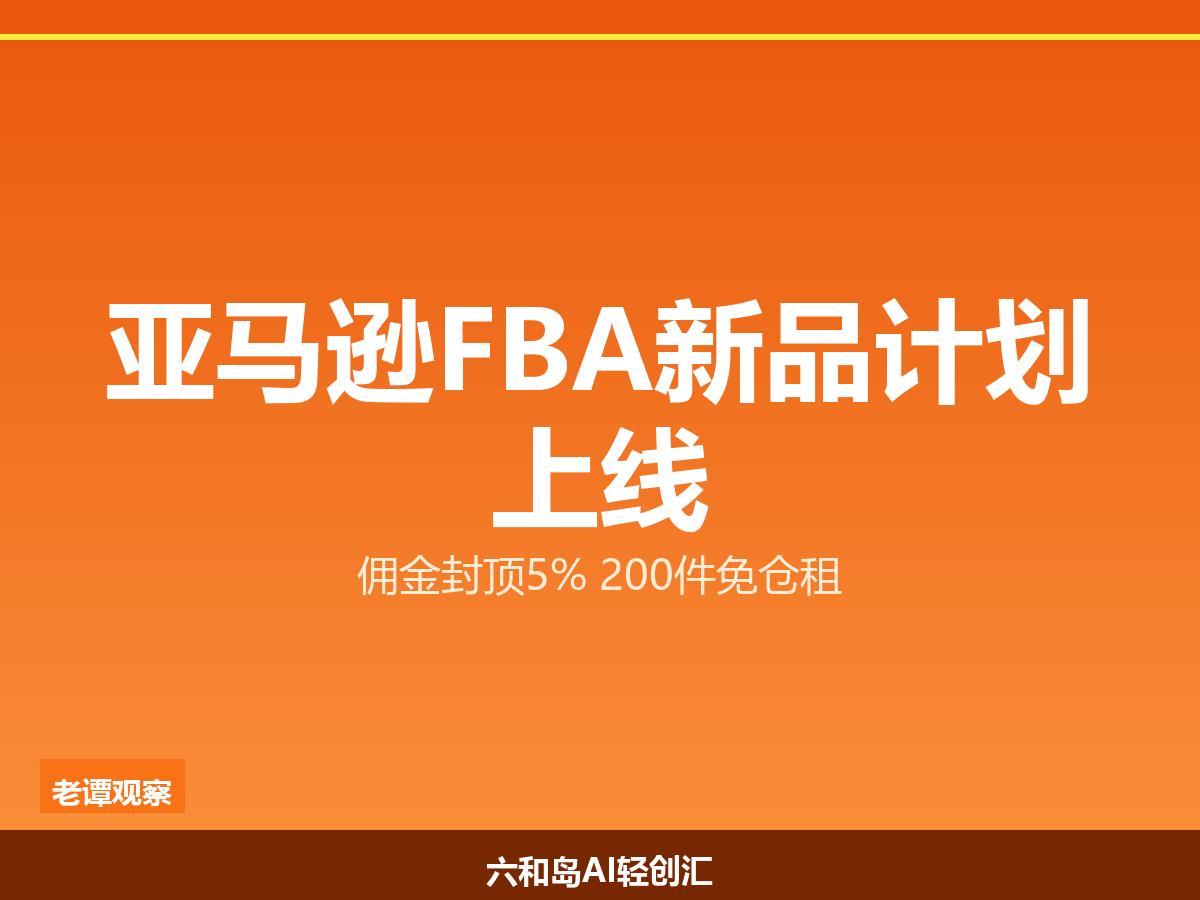 亚马逊FBA新品计划2026版上线：佣金封顶5%，200件免仓租

7月30日，