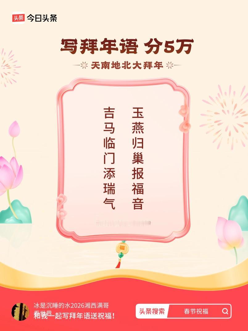 写拜年语送祝福新春拜年送祝福！我的祝福是：“吉马临门添瑞气，玉燕归巢报福音”！快
