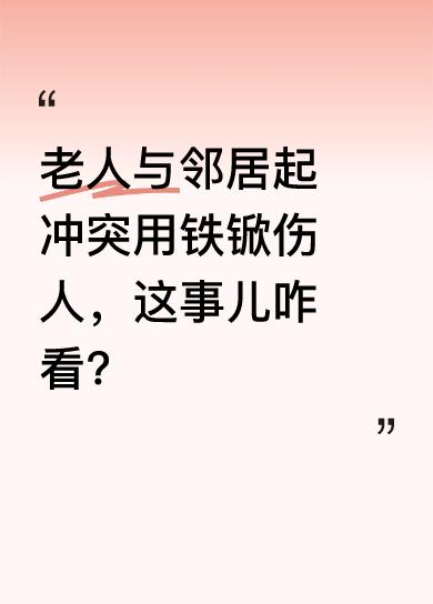 近日有邻里纠纷事件引发关注。一位老人和邻居发生矛盾后，竟挥起铁锨拍打对方头部，还