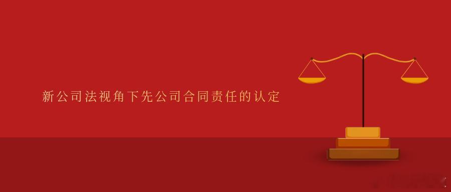 新公司法视角下先公司合同责任的认定在公司设立时的股东承担了对外从事民事活动的职责