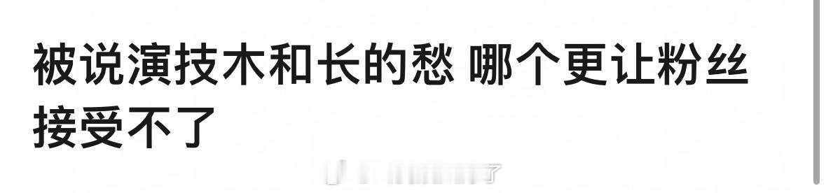 自担被说“演技木”和“长得丑”哪一个对你而言杀伤力更大？
