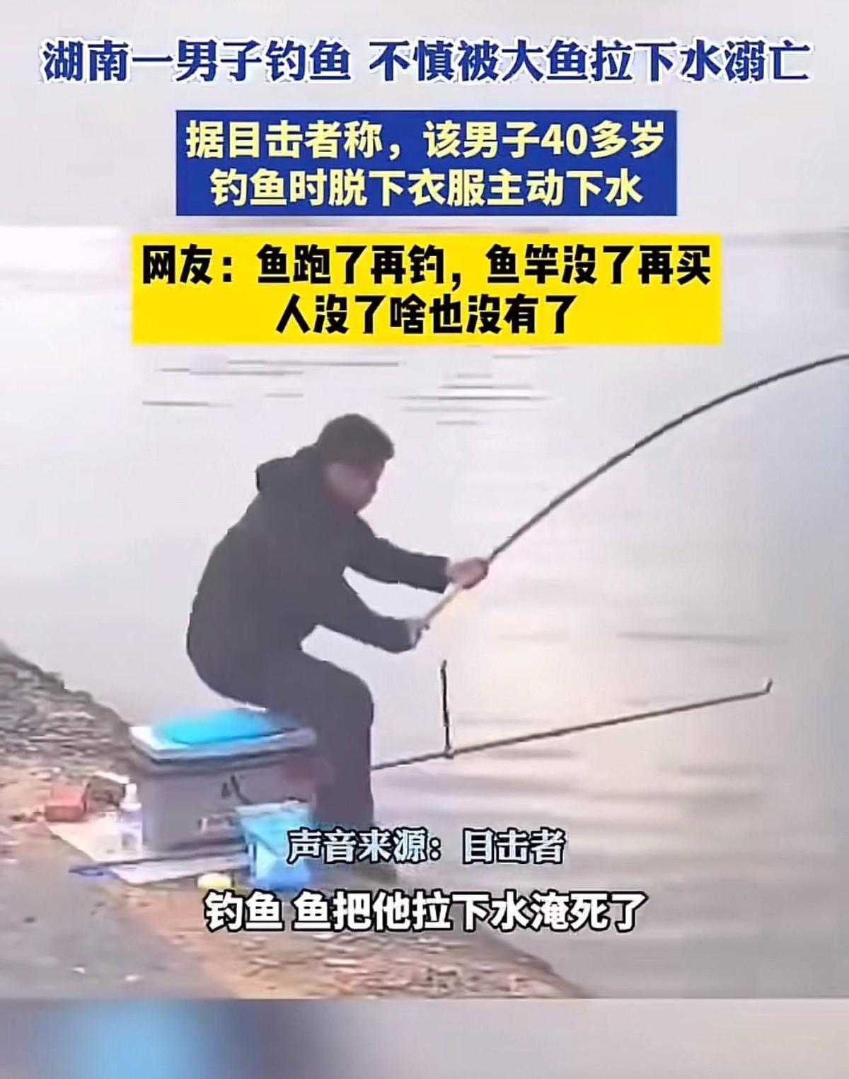 湖南一个男的，40岁，钓到大鱼，鱼没跑，他先脱了衣服下水追。结果被鱼拖到深水区，