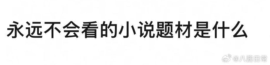 🎤：你永远不会看的小说题材是什么？ ​​​