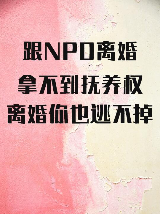 跟NPD离婚，拿不到抚养权，离婚你也逃不掉