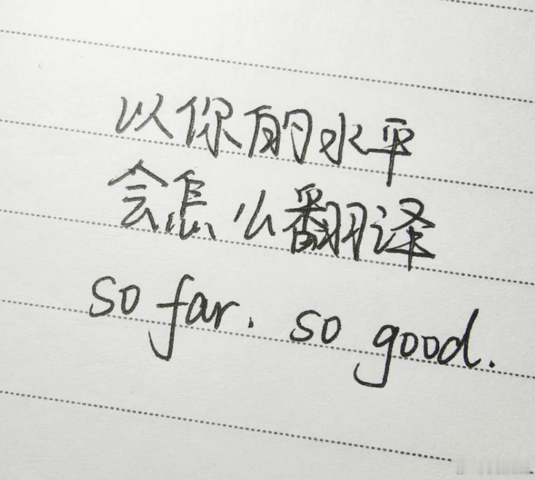 以你的文学造诣会如何翻译so far，so good？我先来：收沙发，收古董 
