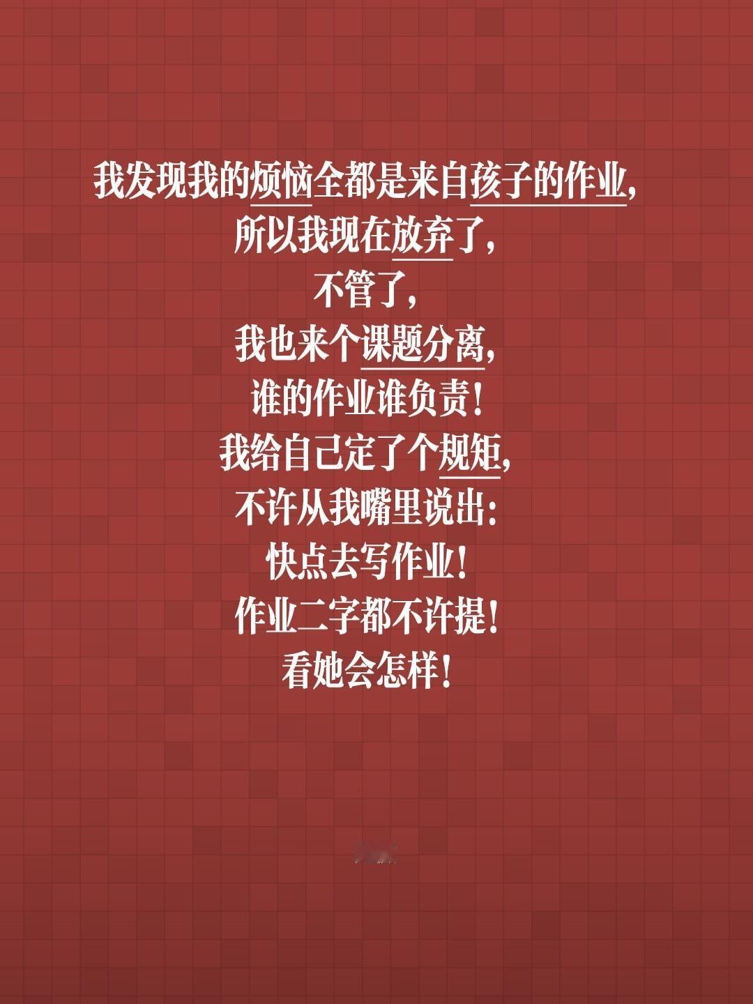 我发现我的烦恼全都是来自孩子的作业，
所以我现在放弃了，
不管了，
我也来个课题