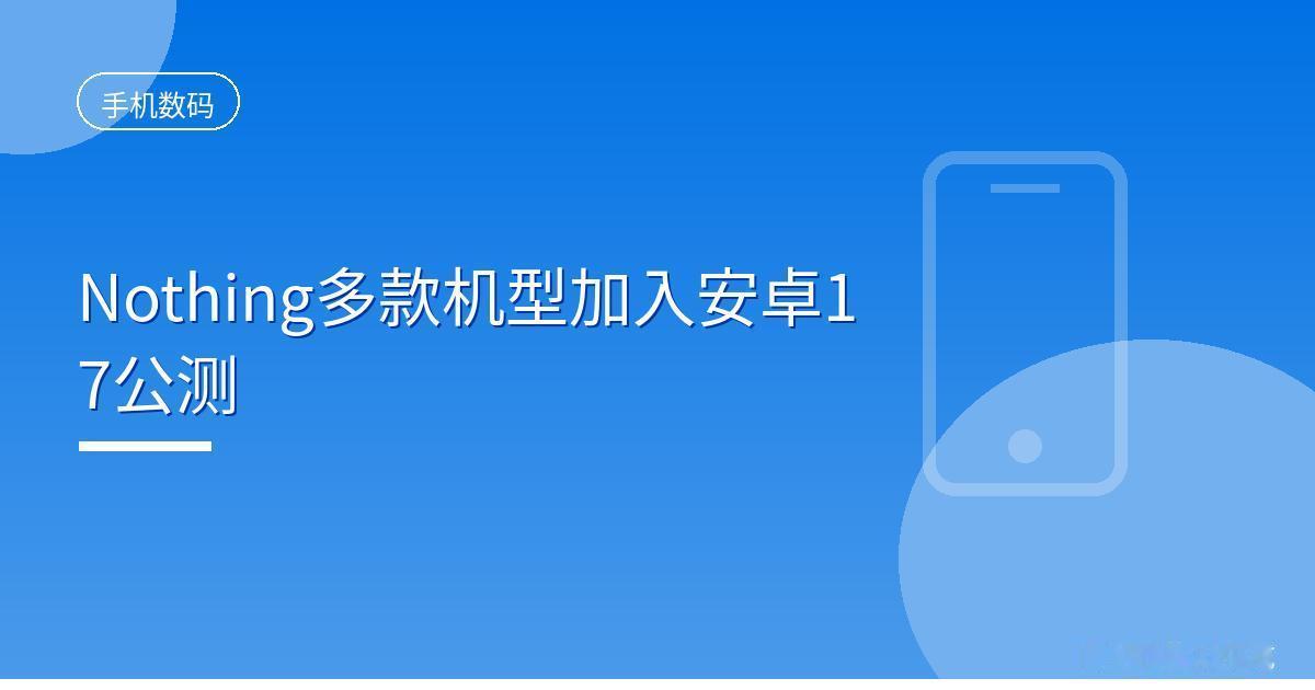 Nothing多款机型加入安卓17公测
 IT时代网9月22日消息，Nothin