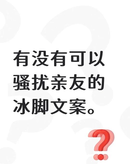 自存一下抽象文案
有没有可以骚扰亲友的冰脚文案。抽象 搞笑 自存文案