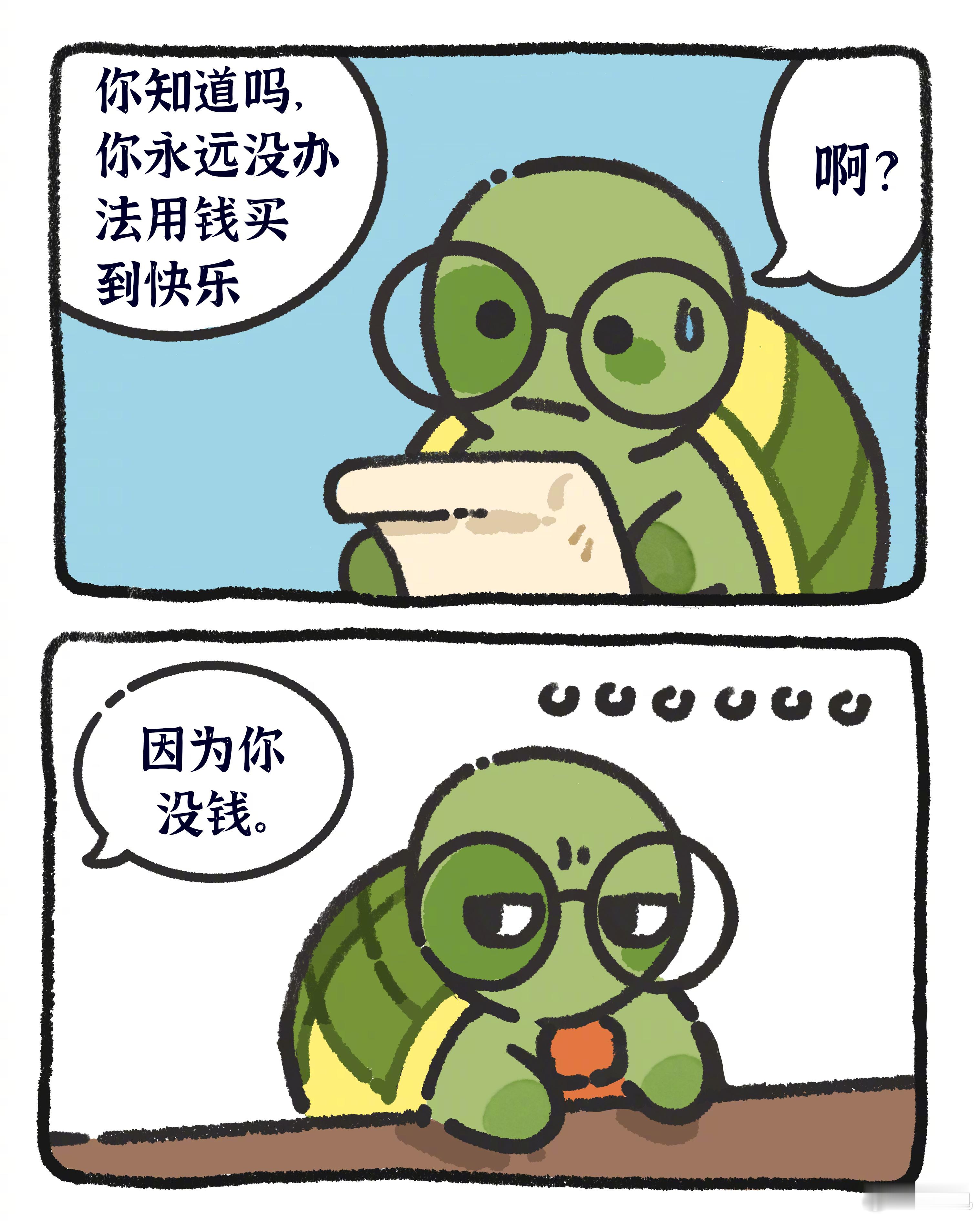 永远没有办法用钱买到快乐  朋友:你永远没有办法用钱买到快乐。龟龟:啊？朋友:因