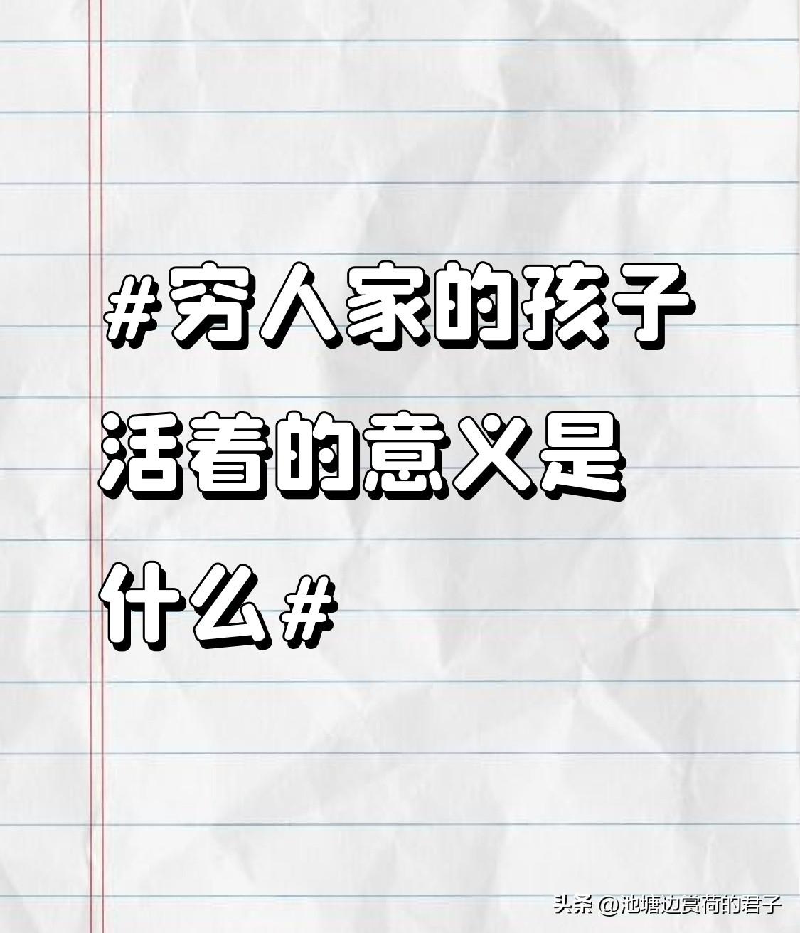 穷人家的孩子活着的意义，我深有感触。我也是穷人家孩子，小时候家里钱总不够花，最大