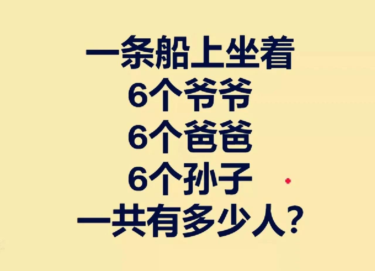 一条船上坐着：6个爷爷，6个爸爸，6个孙子，请问这条船上一共有多少人呢？

6个